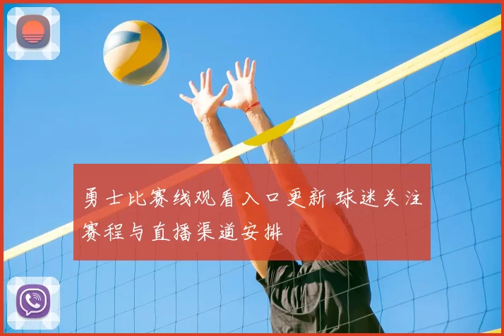 勇士比赛线观看入口更新 球迷关注赛程与直播渠道安排