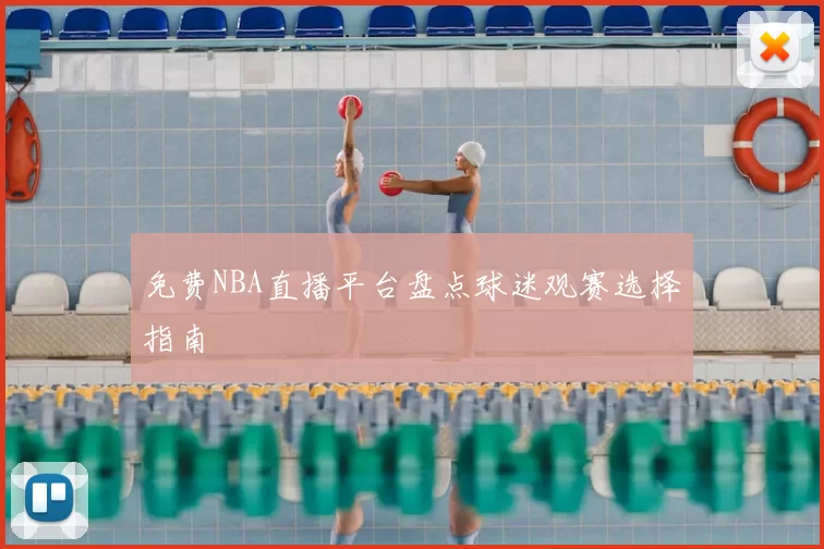 免费NBA直播平台盘点球迷观赛选择指南