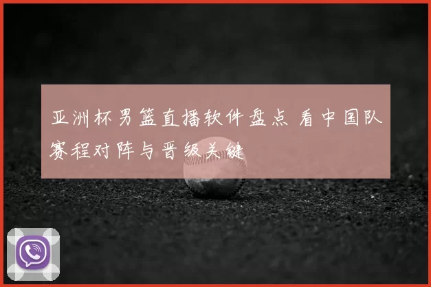 亚洲杯男篮直播软件盘点 看中国队赛程对阵与晋级关键