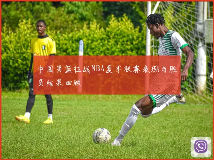 中国男篮征战NBA夏季联赛表现与胜负结果回顾