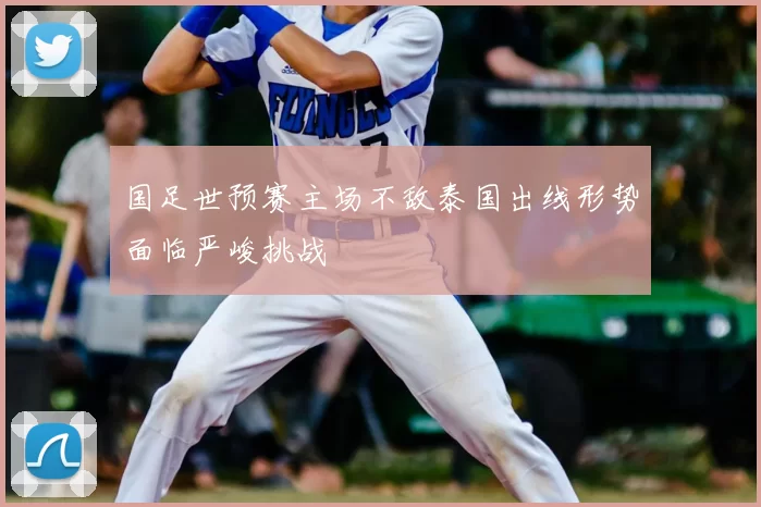 国足世预赛主场不敌泰国出线形势面临严峻挑战