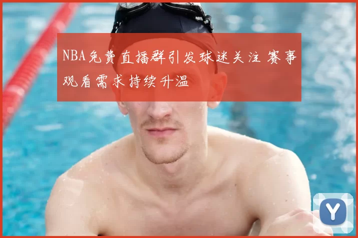 NBA免费直播群引发球迷关注 赛事观看需求持续升温