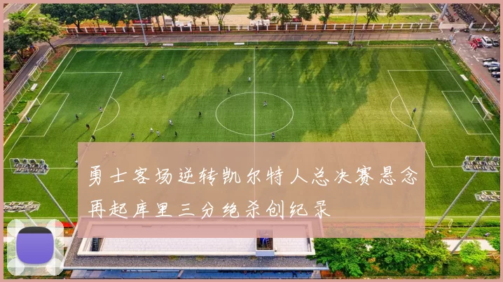 勇士客场逆转凯尔特人总决赛悬念再起库里三分绝杀创纪录