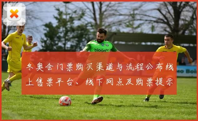 冬奥会门票购买渠道与流程公布线上售票平台、线下网点及购票提示