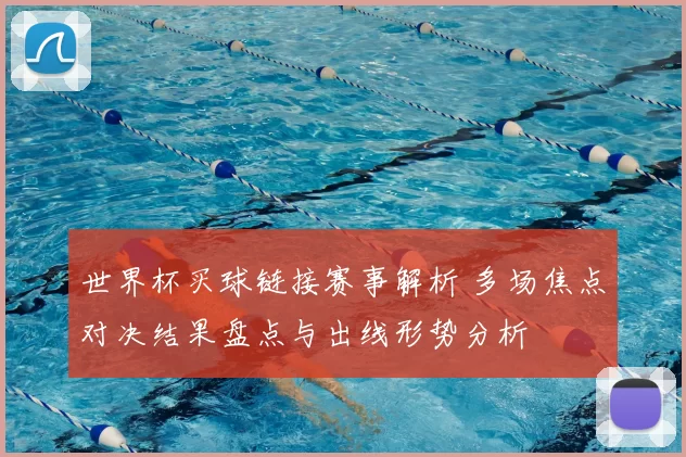 世界杯买球链接赛事解析 多场焦点对决结果盘点与出线形势分析