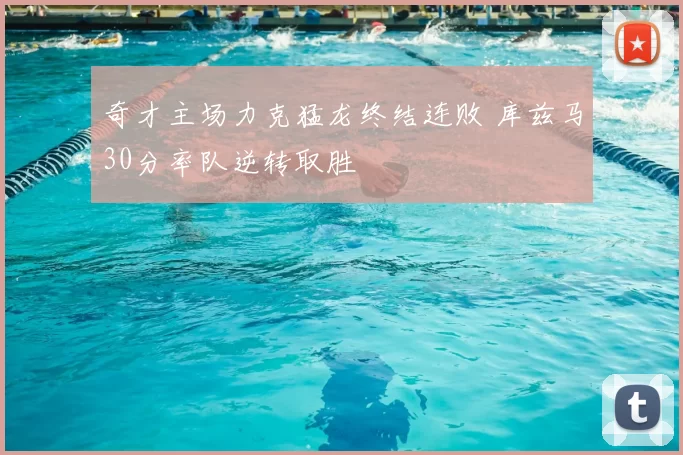 奇才主场力克猛龙终结连败 库兹马30分率队逆转取胜