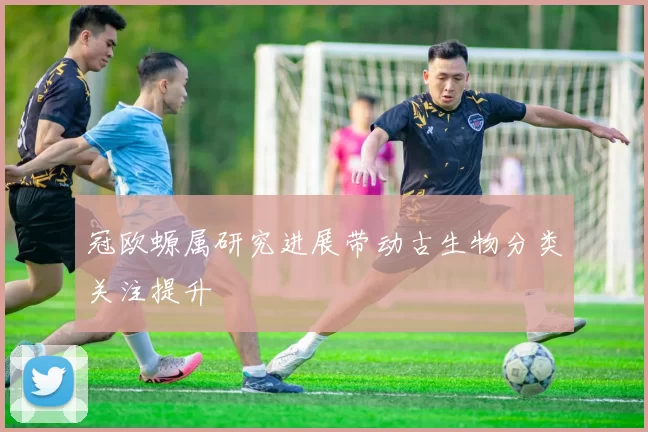 冠欧螈属研究进展带动古生物分类关注提升