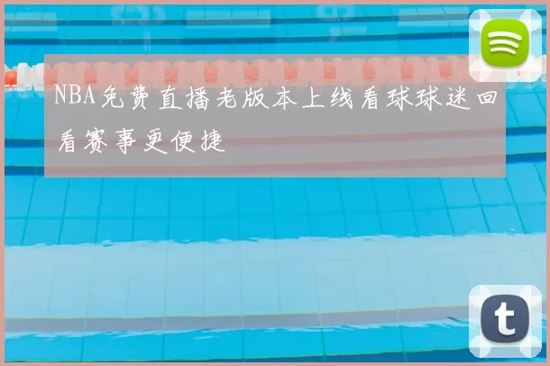 NBA免费直播老版本上线看球球迷回看赛事更便捷
