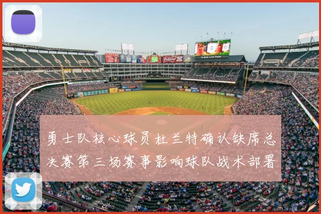 勇士队核心球员杜兰特确认缺席总决赛第三场赛事影响球队战术部署