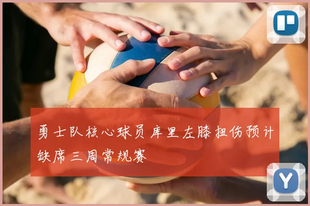 勇士队核心球员库里左膝扭伤预计缺席三周常规赛