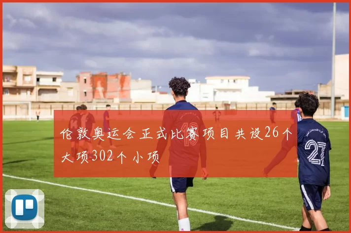 伦敦奥运会正式比赛项目共设26个大项302个小项