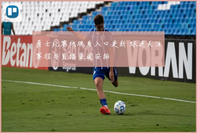 勇士比赛线观看入口更新 球迷关注赛程与直播渠道安排