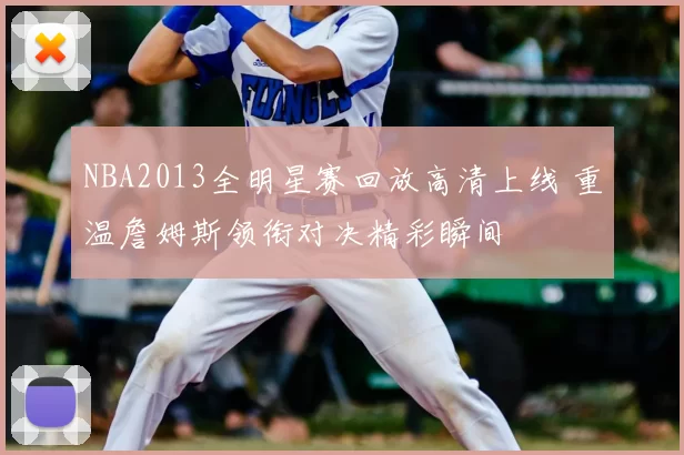 NBA2013全明星赛回放高清上线 重温詹姆斯领衔对决精彩瞬间