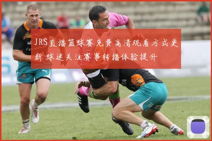 JRS直播篮球赛免费高清观看方式更新 球迷关注赛事转播体验提升