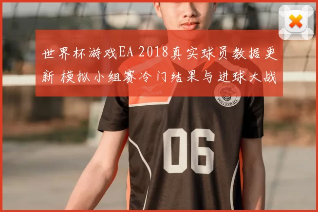 世界杯游戏EA 2018真实球员数据更新 模拟小组赛冷门结果与进球大战