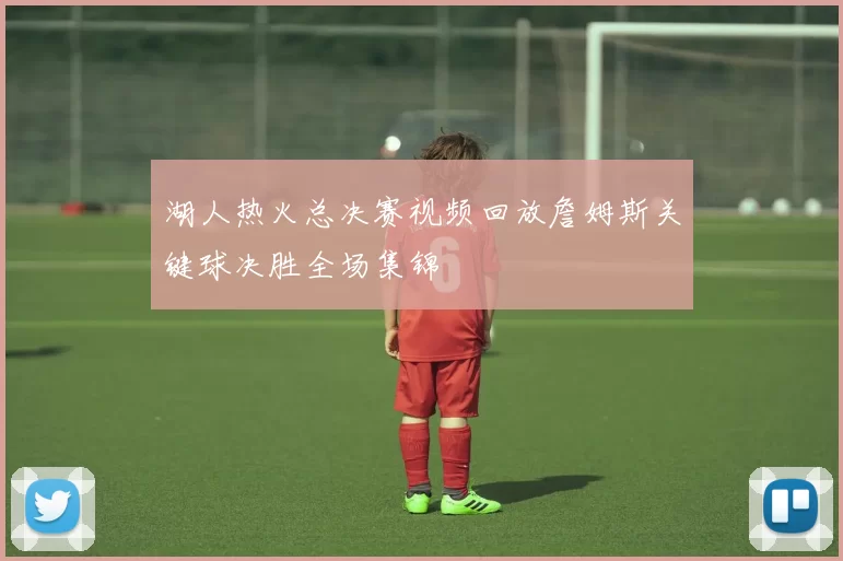 湖人热火总决赛视频回放詹姆斯关键球决胜全场集锦