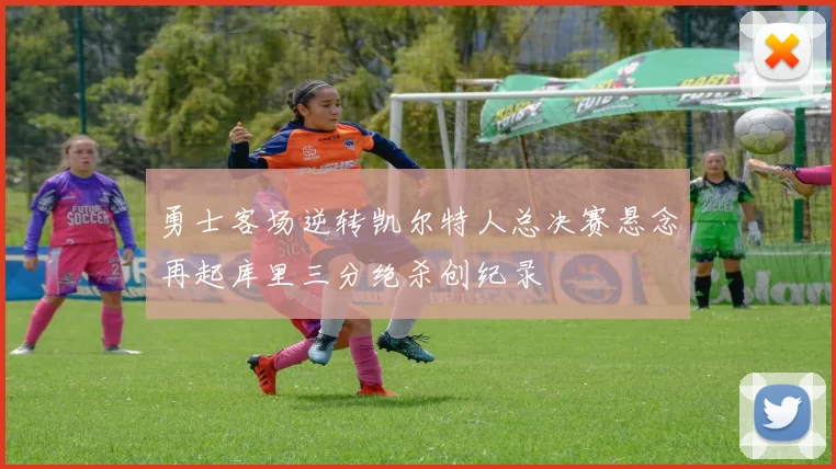 勇士客场逆转凯尔特人总决赛悬念再起库里三分绝杀创纪录