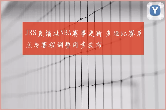 JRS直播站NBA赛事更新 多场比赛看点与赛程调整同步发布