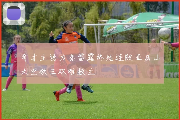 奇才主场力克雷霆终结连败亚历山大空砍三双难救主