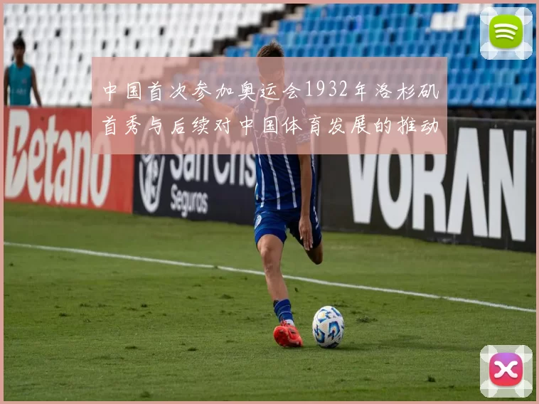 中国首次参加奥运会1932年洛杉矶首秀与后续对中国体育发展的推动