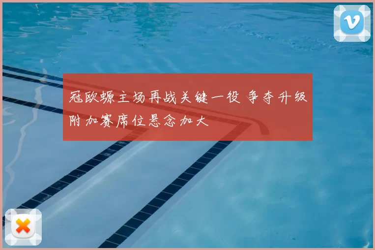 冠欧螈主场再战关键一役 争夺升级附加赛席位悬念加大