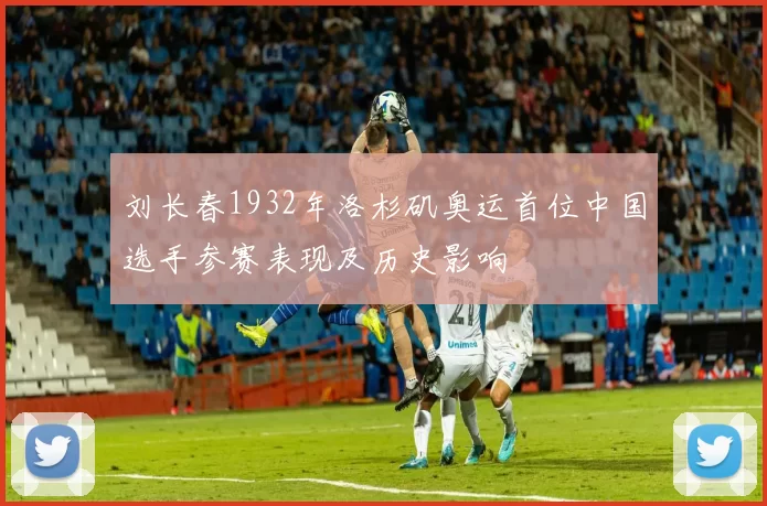 刘长春1932年洛杉矶奥运首位中国选手参赛表现及历史影响