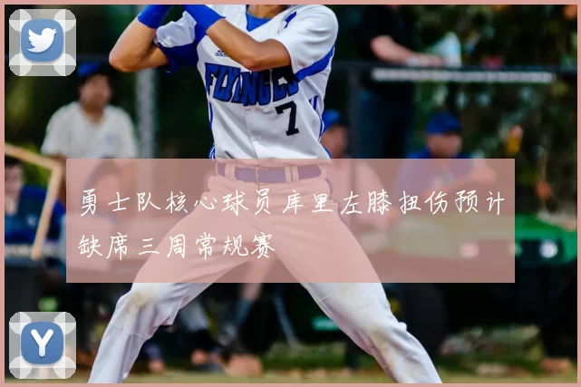 勇士队核心球员库里左膝扭伤预计缺席三周常规赛