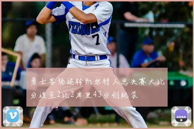 勇士客场逆转凯尔特人总决赛大比分追至2比2库里43分创纪录