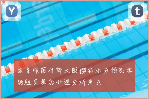 东京绿茵对阵大阪樱花比分预测客场胜负悬念升温分析看点