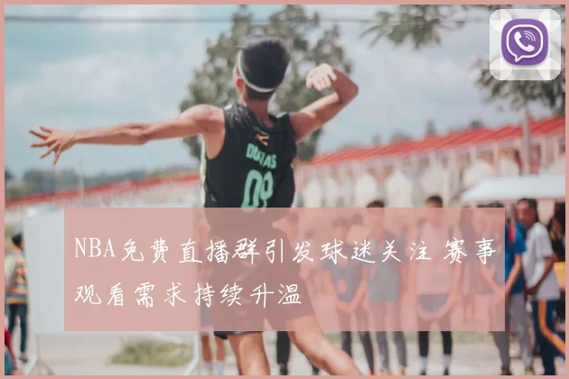NBA免费直播群引发球迷关注 赛事观看需求持续升温