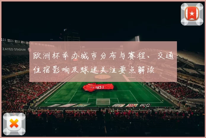 欧洲杯举办城市分布与赛程、交通住宿影响及球迷关注要点解读