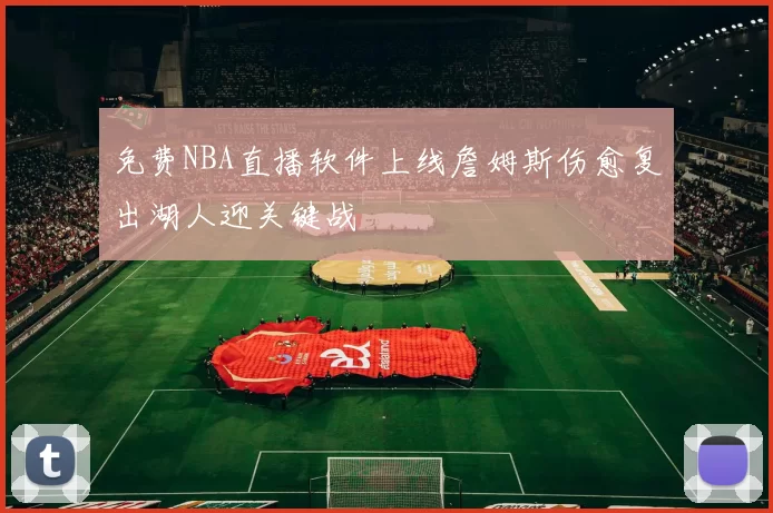 免费NBA直播软件上线詹姆斯伤愈复出湖人迎关键战