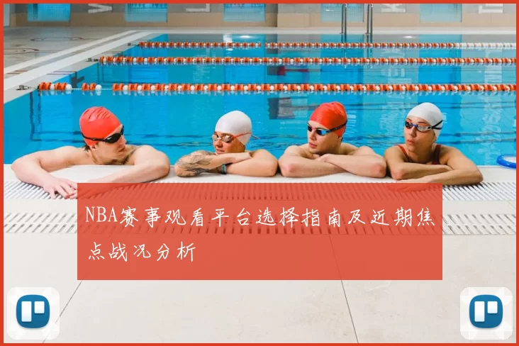 NBA赛事观看平台选择指南及近期焦点战况分析