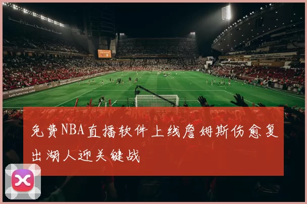 免费NBA直播软件上线詹姆斯伤愈复出湖人迎关键战