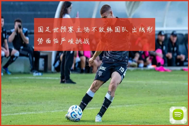 国足世预赛主场不敌韩国队 出线形势面临严峻挑战