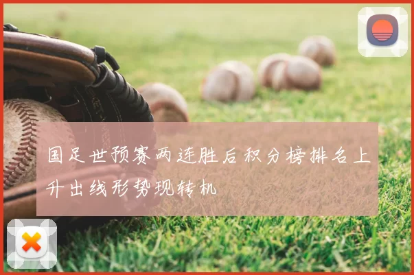 国足世预赛两连胜后积分榜排名上升出线形势现转机