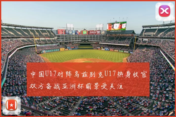 中国U17对阵乌兹别克U17热身收官双方备战亚洲杯前景受关注