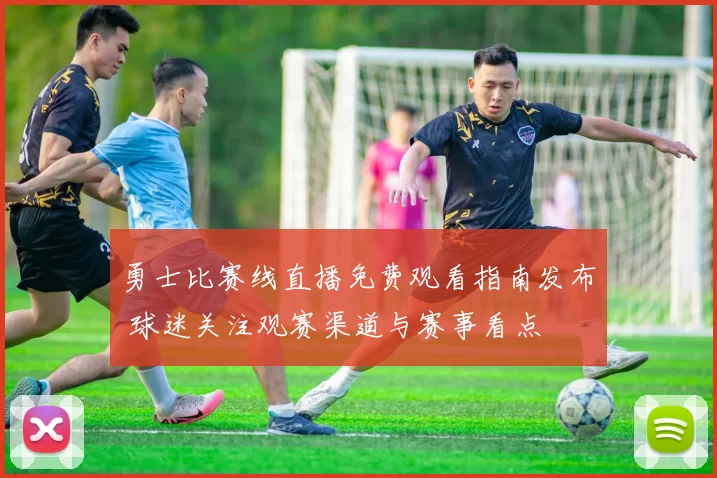 勇士比赛线直播免费观看指南发布 球迷关注观赛渠道与赛事看点